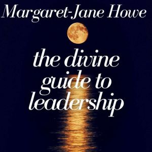 The Divine Guide To Leadership, MargaretJane Howe