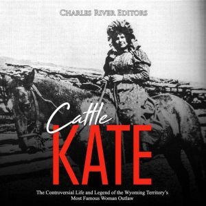 Cattle Kate The Controversial Life a..., Charles River Editors