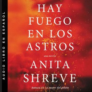 Hay fuego en los astros Una novela, Anita Shreve