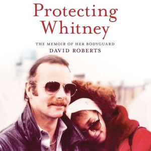 Protecting Whitney: The Memoir of Her Bodyguard