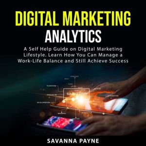 Digital Marketing Analytics: A Self Help Guide on Digital Marketing Lifestyle. Learn How You Can Manage a Work-Life Balance an