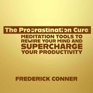 The Procrastination Cure: Meditation Tools to Rewire Your Mind and Supercharge Your Productivity