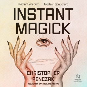 Instant Magick: Ancient Wisdom, Modern Spellcraft