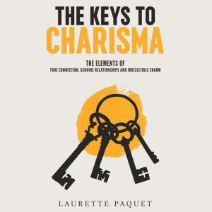 The Keys to Charisma: The Elements of True Connection, Genuine Relationships, and Irresistible Charm