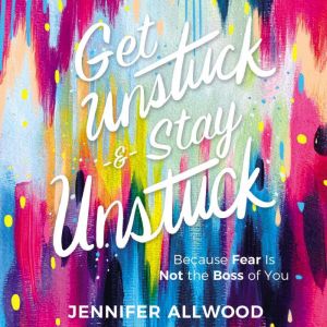 Get Unstuck and Stay Unstuck, Jennifer Allwood