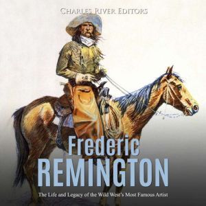 Frederic Remington The Life and Lega..., Charles River Editors