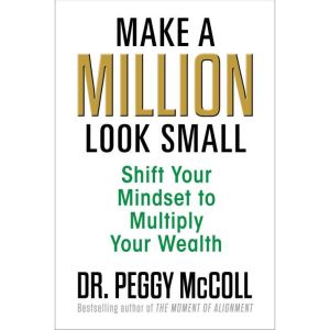 Make a Million Look Small: Shift Your Mindset to Multiply Your Wealth