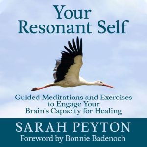 Your Resonant Self: Guided Meditations and Exercises to Engage Your Brain's Capacity for Healing, Sarah Peyton
