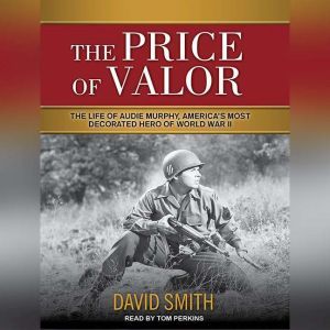 The Price of Valor: The Life of Audie Murphy, America's Most Decorated Hero of World War II, David Smith