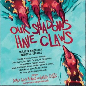 Our Shadows Have Claws: 15 Latin American Monster Stories, Yamile Saied Mendez