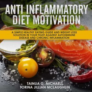 Anti Inflammatory Diet Motivation: A Simple Healthy Eating Guide And Weight Loss Solution In Your Fight Against Autoimmune Dis