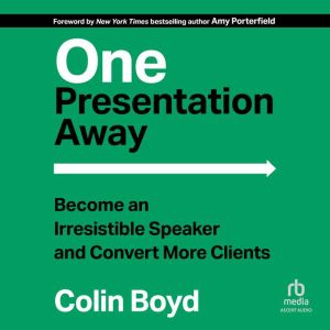 One Presentation Away: Become an Irresistible Speaker and Convert More Clients