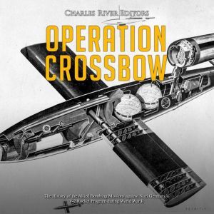 Operation Crossbow The History of th..., Charles River Editors