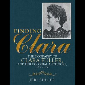 Finding Clara: The Biography of Clara Fuller and Her Colonial Ancestors, 18751638
