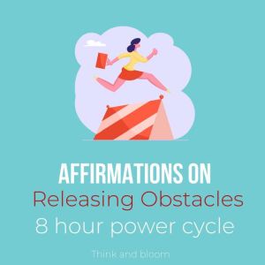 Affirmations on Releasing Obstacles ..., Think and Bloom