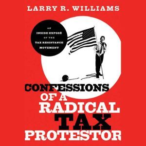 Confessions of a Radical Tax Protesto..., Larry R. Williams