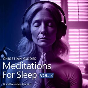 Christian Guided Meditations For Sleep Vol. 3: Biblical Meditations to Strengthen Your Faith and Find Peaceful Rest in God