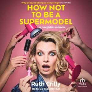 How Not to Be a Supermodel: A Noughties Memoir