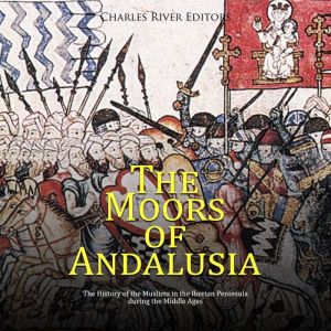The Moors of Andalusia The History o..., Charles River Editors