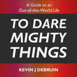 To Dare Mighty Things, Kevin J DeBruin