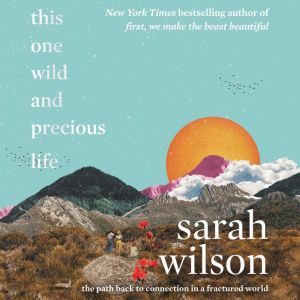 This One Wild and Precious Life: The Path Back to Connection in a Fractured World, Sarah Wilson