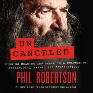 Uncanceled: Finding Meaning and Peace in a Culture of Accusations, Shame, and Condemnation, Phil Robertson