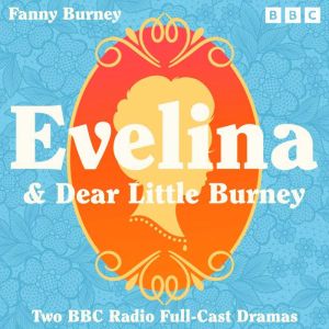 Evelina & Dear Little Burney: Two BBC Radio Full-Cast Dramatisations