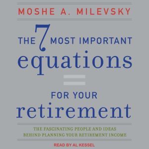 The 7 Most Important Equations for Your Retirement: The Fascinating People and Ideas Behind Planning Your Retirement Income, Moshe A. Milevsky