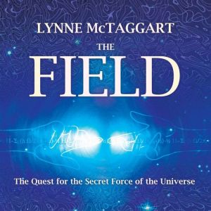 The Field: The Quest for the Secret Force of the Universe