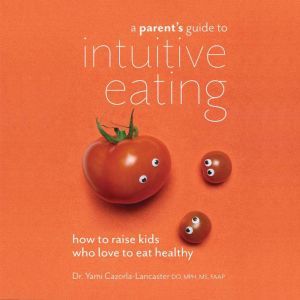A Parents Guide to Intuitive Eating..., Yami CazorlaLancaster