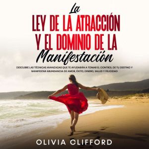 La ley de la atraccion y el dominio de la manifestacion: Descubre las tecnicas avanzadas que te ayudaran a tomar el control de