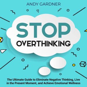 Stop Overthinking The Ultimate Guide..., Andy Gardner