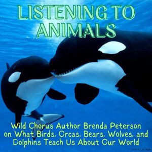 Listening to Animals: Wild Chorus Author Brenda Peterson On What Birds, Orcas, Bears, Wolves, and Dolphins Teach Us About Our