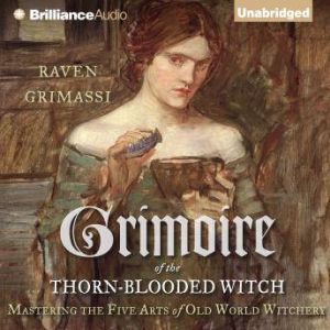 Grimoire of the Thorn-Blooded Witch: Mastering the Five Arts of Old World Witchery, Raven Grimassi