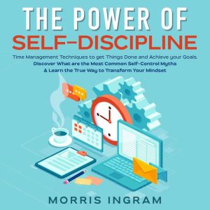 The Power of Self-Discipline: Time Management Techniques to get Things Done and Achieve your Goals. Discover What are the Most