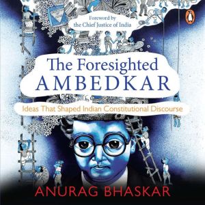 The Foresighted Ambedkar: Ideas That Shaped Indian Constitutional Discourse