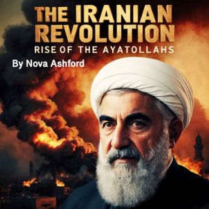 The Iranian Revolution: Rise of the Ayatollahs