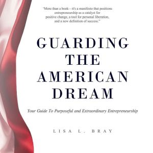 Guarding The American Dream: Your Guide To Purposeful and Extraordinary Entrepreneurship