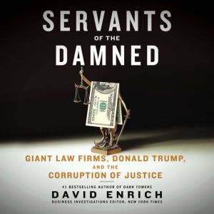 Servants of the Damned: Giant Law Firms, Donald Trump, and the Corruption of Justice, David Enrich