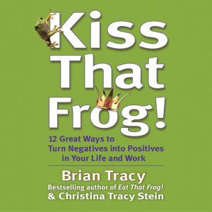 Kiss That Frog!: 21 Ways to Turn Negatives into Positives, Brian Tracy