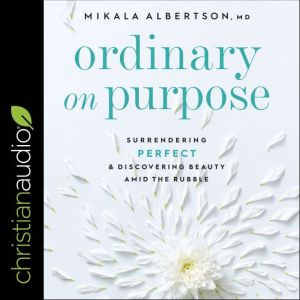 Ordinary on Purpose: Surrendering Perfect and Discovering Beauty Amid the Rubble