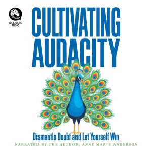 Cultivating Audacity: Dismantle Doubt and Let Yourself Win
