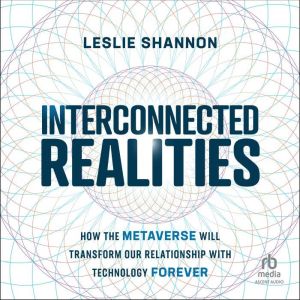 Interconnected Realities: How the Metaverse Will Transform Our Relationship to Technology Forever