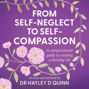 From SelfNeglect To SelfCompassion, Dr Hayley D Quinn