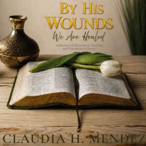 By His Wounds We Are Healed, Claudia H. Mendez