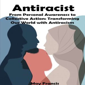 Antiracist: From Personal Awareness to Collective Action: Transforming Our World with Antiracism