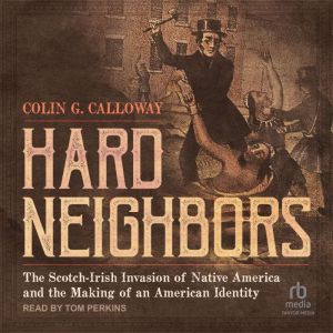 Hard Neighbors: The Scotch-Irish Invasion of Native America and the Making of an American Identity