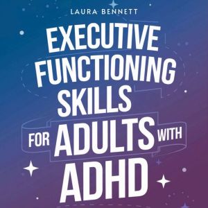 Executive Functioning Skills for Adults with ADHD: From Struggling to Thriving: Boost Productivity, Organize Your Life, and Ac