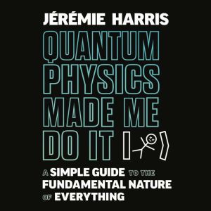 Quantum Physics Made Me Do It, Jeremie Harris