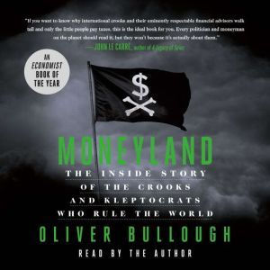 Moneyland The Inside Story of the Crooks and Kleptocrats Who Rule the World, Oliver Bullough
